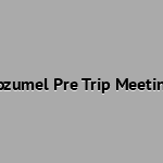 Cozumel Pre Trip Meeting