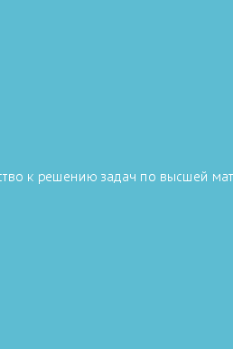 Практическое руководство к решению задач по высшей математике соловьев