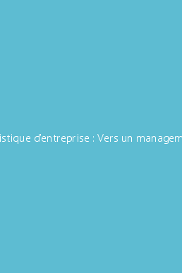 La logistique d'entreprise : Vers un management plus compétitif