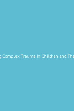 Treating Complex Trauma in Children and Their Families