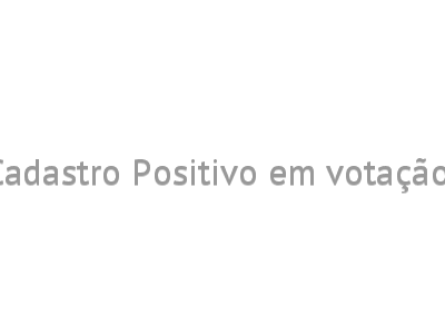 Cadastro Positivo em votação 