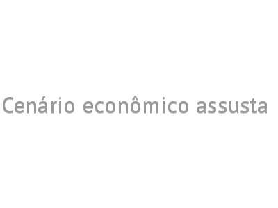 Cenário econômico assusta 