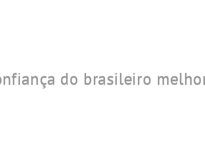Confiança do brasileiro melhora 
