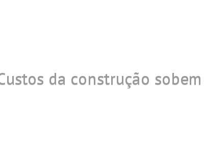 Custos da construção sobem 