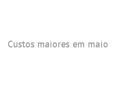 Custos maiores em maio