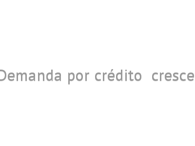 Demanda por crédito  cresce 