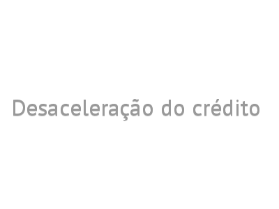 Desaceleração do crédito 