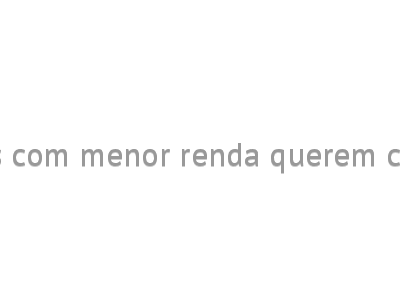 Famílias com menor renda querem consumir