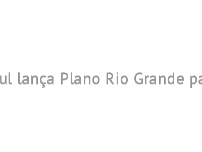 Governo do Rio Grande do Sul lança Plano Rio Grande para a reconstrução do Estado