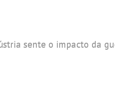 Indústria sente o impacto da guerra