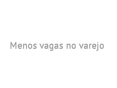 Menos vagas no varejo 