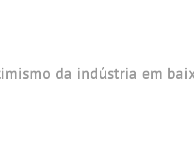 Otimismo da indústria em baixa 