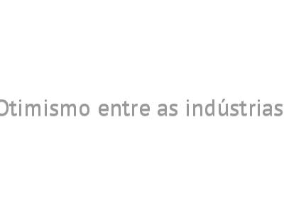 Otimismo entre as indústrias 