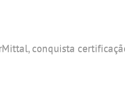 Unidade da ArcelorMittal, conquista certificação ResponsibleSteel