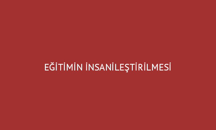 EĞİTİMİN İNSANİLEŞTİRİLMESİ